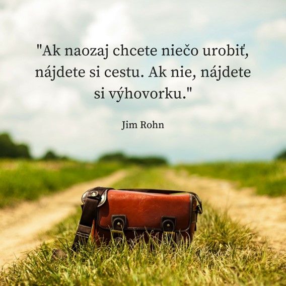 Ak naozaj chcete nieco urobit, najdete si cestu. Ak nie, najdete si vyhovorku.